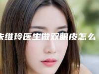 朱维玲医生做双眼皮怎么样？分享坐诊医院介绍来啦
