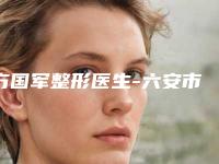 方国军整形医生-六安市人民医院烧伤整形美容外科方国军医师实力非凡