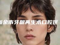 新余市牙龈再生术口腔医生排行前十权威有实力-新余市牙龈再生术医生口碑好