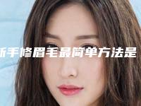 新手修眉毛最简单方法是什么（新手修眉毛都需要什么工具）