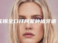 无锡全口拜阿蒙种植牙适合于哪些人群
