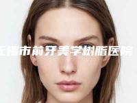 无锡市前牙美学树脂医院在榜名单前十抢手推荐（无锡市前牙美学树脂口腔医院收费不贵是真的）
