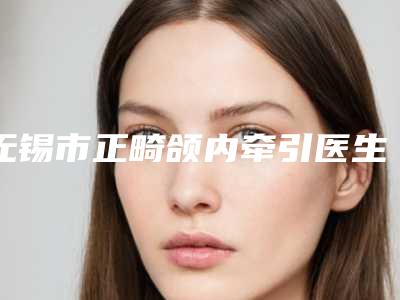 无锡市正畸颌内牵引医生上榜清单十强靠谱名单一览-无锡市曹园园口腔医生