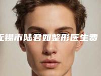 无锡市陆君如整形医生费用表明细医生介绍手术查看