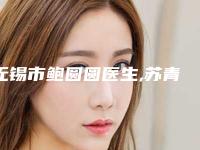 无锡市鲍圆圆医生,苏青和医生那个好-苏青和医师私立民营口碑出圈