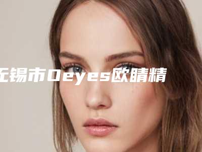 无锡市Oeyes欧睛精选自锁托槽矫正医生排名榜top7神秘揭晓-无锡市Oeyes欧睛精选自锁托槽矫正口腔医生