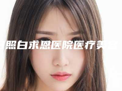 日照白求恩医院医疗美容科,日照梁平医疗美容诊所看看哪家实力强