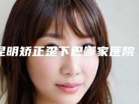 昆明矫正歪下巴哪家医院好[昆明矫正歪下巴哪家医院好点]