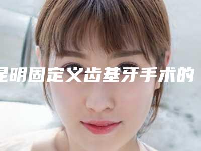 昆明固定义齿基牙手术的后遗症有什么