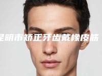 昆明市矫正牙齿戴橡皮筋多少钱-昆明市矫正牙齿戴橡皮筋医院排名榜技术优势专业解答