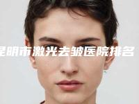 昆明市激光去皱医院排名前10名医生点评-昆明市激光去皱整形医院