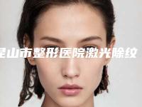 昆山市整形医院激光除纹(苏州昱之整形医疗稳居口碑前三)