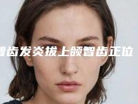 智齿发炎拔上颌智齿正位萌出用什么材料最安全