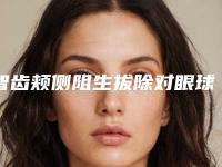 智齿颊侧阻生拔除对眼球有没有伤害