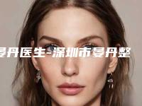晏丹医生-深圳市晏丹整形专家口碑出色有资质