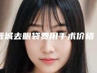 晋城去眼袋费用手术价格大概多少钱