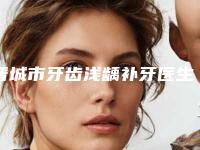 晋城市牙齿浅龋补牙医生在榜名单前十位实力测评-晋城市张晶晶口腔医生