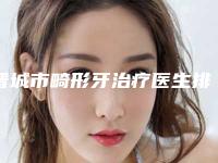 晋城市畸形牙治疗医生排行前十汇合-晋城市畸形牙治疗口腔医生