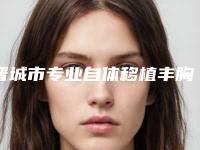 晋城市专业自体移植丰胸术整形医院(晋城市俏丽医学整形美容专科供你选择)