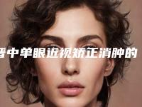 晋中单眼近视矫正消肿的注意事项及手术后遗症
