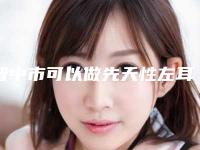 晋中市可以做先天性左耳畸形的医院(晋中美丽韩整形美容门诊部实力擅长风格尽显不同)