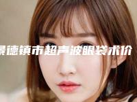 景德镇市超声波眼袋术价格表2025名气专家拔草(超声波眼袋术均价为：5568元)