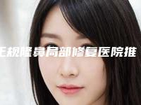 正规隆鼻局部修复医院推荐：隆鼻局部修复医院前30名get