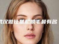 武汉做比基尼脱毛最有名的公立医院是哪家？