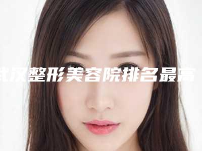 武汉整形美容院排名最高的是哪家?附开眼角真实案例反馈