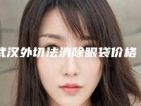 武汉外切法消除眼袋价格表2025新版展示,今天外切法消除眼袋价格为3633元-51052元