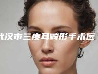 武汉市三度耳畸形手术医院在榜名单都做的不错（武汉伊妍医疗美容门诊部上榜机构各个实力不俗）