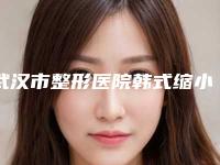 武汉市整形医院韩式缩小鼻头医院(武汉市韩式缩小鼻头医院在榜名单top10强哪家服务比较好)