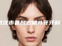 武汉市著名去龋补牙牙科医院有那些-武汉汉阳众康口腔口碑大PK