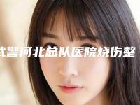 武警河北总队医院烧伤整形科,石家庄熙雅医疗美容诊所你更喜欢哪一家