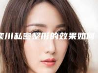 栾川私密整形的效果如何？有哪些真实案例？