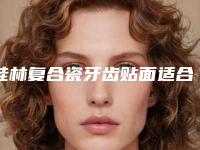 桂林复合瓷牙齿贴面适合多大的人