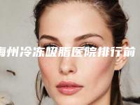 梅州冷冻吸脂医院排行前十名口碑汇总！梅州曙光医学美容实力擅长风格尽显不同