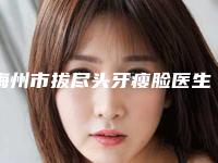 梅州市拔尽头牙瘦脸医生上榜名单top10强全新大盘点-梅州市罗建锋口腔医生
