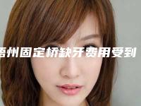梧州固定桥缺牙费用受到哪些因素的影响