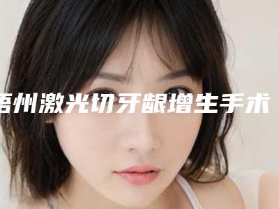 梧州激光切牙龈增生手术的方法适合哪些人