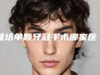 潍坊单颗牙冠手术哪家医院安全