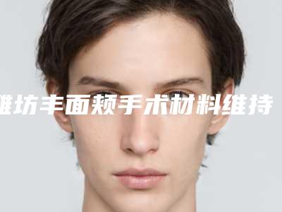 潍坊丰面颊手术材料维持效果时间长