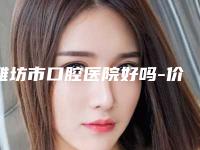 潍坊市口腔医院好吗-价格表分析