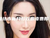 潍坊市新月形双眼皮费用表明细公开(近6个月均价为：8423元)