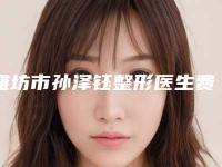潍坊市孙泽钰整形医生费用表明细项目2025版