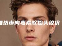潍坊市肉毒素除抬头纹价格表全新上架(8月-3月肉毒素除抬头纹均价为：3585元)