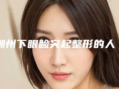 潮州下眼睑突起整形的人群有哪些