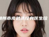 潮州市皮秒洗纹身医生综合实力前十排行私立医美权威发布-潮州市郑敏整形医生