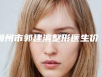 潮州市郭建滨整形医生价格表(费用)_项目
