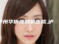 泸州华协皮肤病医院,泸州cq医学美容门诊部技术比拼，实力一清二楚